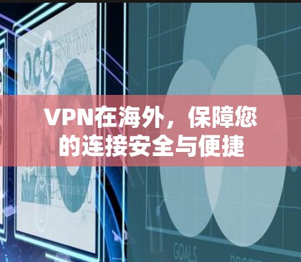 VPN在海外,保障您的连接安全与便捷 VPN在海外,保障您的连接安全与便捷