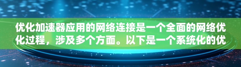 优化加速器应用的网络连接是一个全面的网络优化过程，涉及多个方面。以下是一个系统化的优化步骤指南