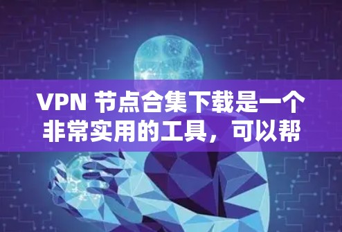 VPN 节点合集下载是一个非常实用的工具，可以帮助你在各种VPN服务之间切换、管理和配置。以下是几种常见 VPN 节点合集下载的推荐链接，供你参考