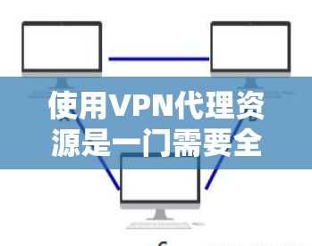 使用VPN代理资源是一门需要全面考虑的技能,涉及选择合适的代理、验证安全性和配置配置。以下是一步步的指南,帮助您高效使用VPN代理 使用VPN代理资源是一门需要全面考虑的技能,涉及选择合适的代理、验证安全性和配置配置。以下是一步步的指南,帮助您高效使用VPN代理