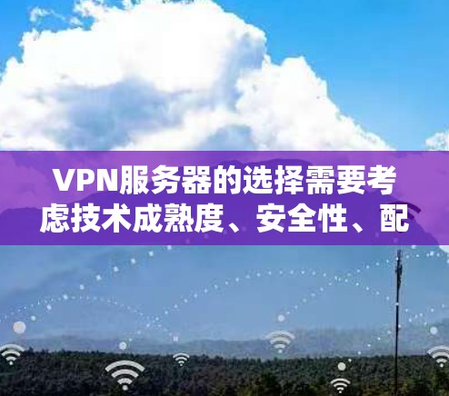 VPN服务器的选择需要考虑技术成熟度、安全性、配置要求以及用户的具体需求。以下是一些226年可能受欢迎的VPN服务器推荐,涵盖多种应用场景和配置特点 VPN服务器的选择需要考虑技术成熟度、安全性、配置要求以及用户的具体需求。以下是一些226年可能受欢迎的VPN服务器推荐,涵盖多种应用场景和配置特点