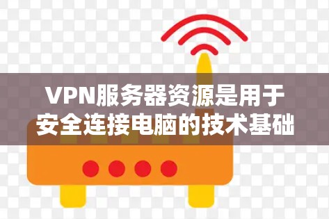 VPN服务器资源是用于安全连接电脑的技术基础设施，主要包括以下几个方面