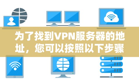 为了找到VPN服务器的地址，您可以按照以下步骤进行操作