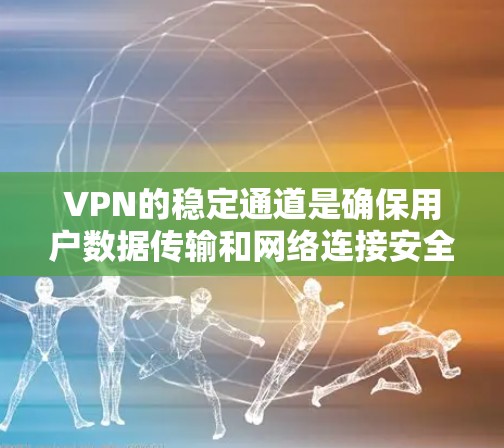 VPN的稳定通道是确保用户数据传输和网络连接安全的关键因素。以下是详细的分析和总结 VPN的稳定通道是确保用户数据传输和网络连接安全的关键因素。以下是详细的分析和总结