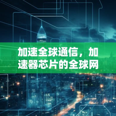 加速全球通信，加速器芯片的全球网络