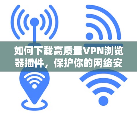 如何下载高质量VPN浏览器插件,保护你的网络安全 如何下载高质量VPN浏览器插件,保护你的网络安全