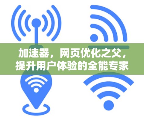 加速器,网页优化之父,提升用户体验的全能专家 加速器,网页优化之父,提升用户体验的全能专家