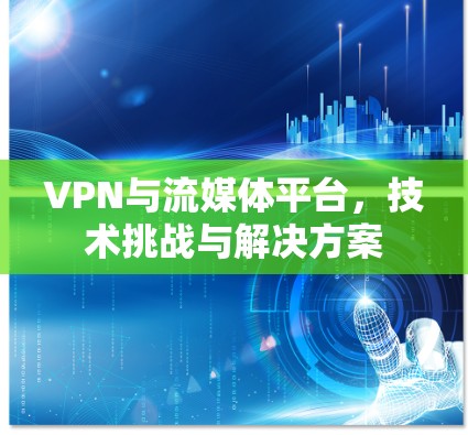 VPN与流媒体平台,技术挑战与解决方案 VPN与流媒体平台,技术挑战与解决方案