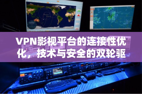 VPN影视平台的连接性优化,技术与安全的双轮驱动 VPN影视平台的连接性优化,技术与安全的双轮驱动