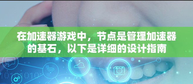 在加速器游戏中,节点是管理加速器的基石,以下是详细的设计指南 在加速器游戏中,节点是管理加速器的基石,以下是详细的设计指南