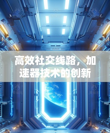 高效社交线路，加速器技术的创新与发展