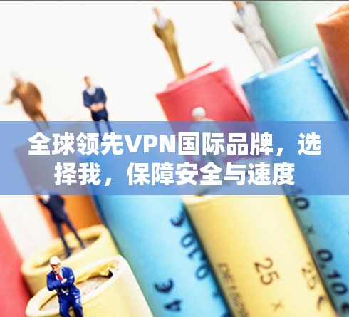 全球领先VPN国际品牌,选择我,保障安全与速度 全球领先VPN国际品牌,选择我,保障安全与速度