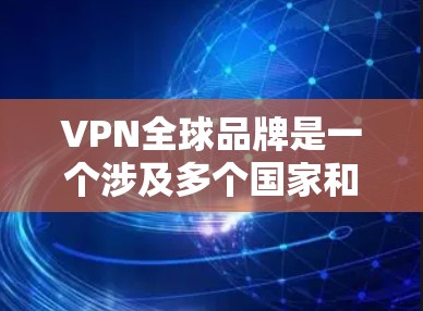 VPN全球品牌是一个涉及多个国家和地区的网络服务提供商,它们支持远程办公、视频通话、在线游戏等服务。以下是一些主要的VPN全球品牌及其特点 VPN全球品牌是一个涉及多个国家和地区的网络服务提供商,它们支持远程办公、视频通话、在线游戏等服务。以下是一些主要的VPN全球品牌及其特点