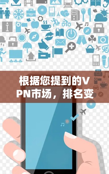 根据您提到的VPN市场，排名变化主要受多方面因素的影响，以下是对 VPN 市场趋势和排名的一些分析