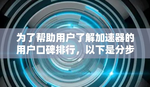 为了帮助用户了解加速器的用户口碑排行,以下是分步骤的整理和分析 为了帮助用户了解加速器的用户口碑排行,以下是分步骤的整理和分析