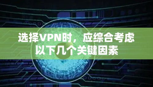 选择VPN时，应综合考虑以下几个关键因素