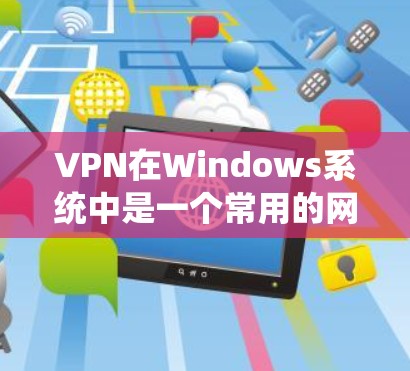 VPN在Windows系统中是一个常用的网络连接方式,用于VPN协议的设置和使用。以下是一些关于VPN在Windows中的常用操作和步骤 VPN在Windows系统中是一个常用的网络连接方式,用于VPN协议的设置和使用。以下是一些关于VPN在Windows中的常用操作和步骤