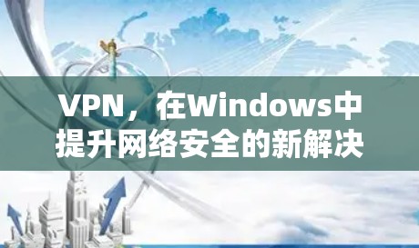 VPN，在Windows中提升网络安全的新解决方案