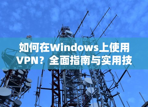如何在Windows上使用VPN？全面指南与实用技巧
