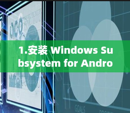 1.安装 Windows Subsystem for Android(WCS-Android) 1.安装 Windows Subsystem for Android(WCS-Android)