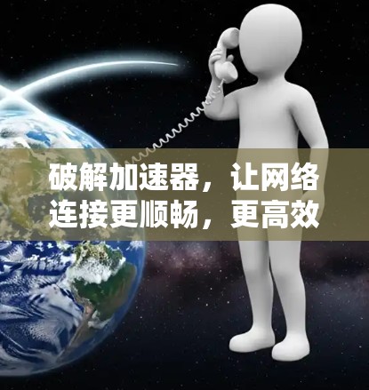 破解加速器,让网络连接更顺畅,更高效 破解加速器,让网络连接更顺畅,更高效