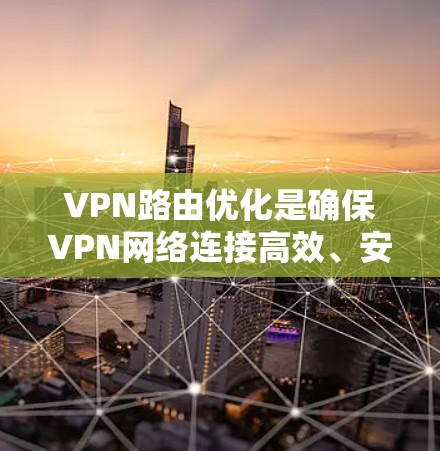 VPN路由优化是确保VPN网络连接高效、安全的重要步骤。以下是一些关键步骤和建议