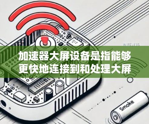加速器大屏设备是指能够更快地连接到和处理大屏设备的设备或系统。以下是关于加速器大屏设备的详细分析
