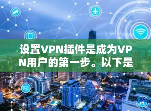 设置VPN插件是成为VPN用户的第一步。以下是一步步的指南，帮助你轻松设置和使用VPN插件