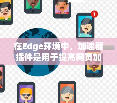 在Edge环境中，加速器插件是用于提高网页加载速度和应用性能的工具。以下是关于加速器Edge插件的详细说明