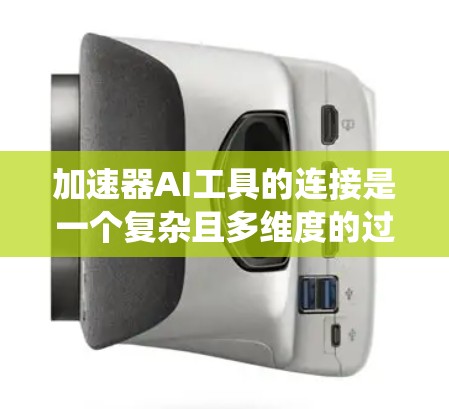加速器AI工具的连接是一个复杂且多维度的过程，涉及多个方面，包括工具本身、数据流的处理、性能优化以及与系统或平台的通信协议。以下是对加速器AI工具连接的详细总结