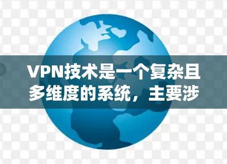 VPN技术是一个复杂且多维度的系统，主要涉及协议、设备、服务和网络等多个层面的技术资源。以下是关于VPN技术的核心资源和主要功能的详细说明