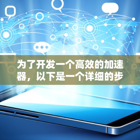 为了开发一个高效的加速器，以下是一个详细的步骤指南