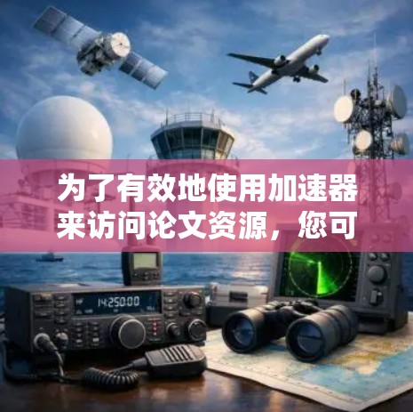 为了有效地使用加速器来访问论文资源，您可以按照以下步骤进行