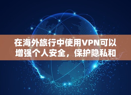 在海外旅行中使用VPN可以增强个人安全，保护隐私和数据。以下是具体的步骤和注意事项