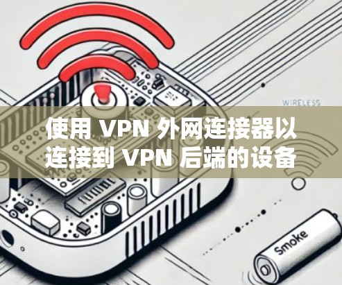 使用 VPN 外网连接器以连接到 VPN 后端的设备，如代理服务器或服务器。以下是使用 VPN 外网连接器的详细步骤
