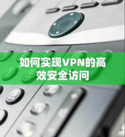 如何实现VPN的高效安全访问