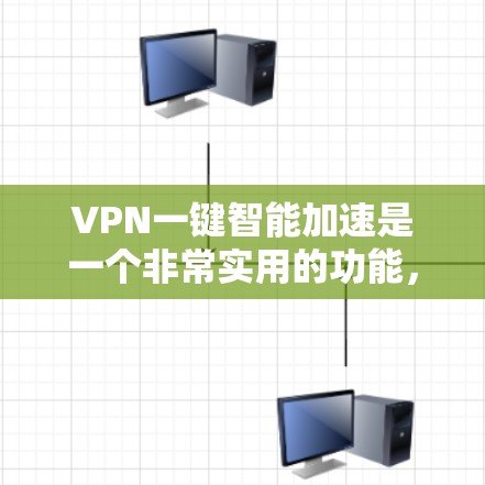 VPN一键智能加速是一个非常实用的功能，可以帮助用户快速完成VPN的连接和加速流程。以下是几个常见的VPN软件或工具，它们通常都有一键智能加速的功能