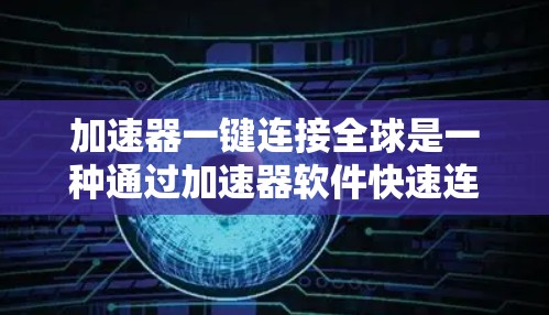 加速器一键连接全球是一种通过加速器软件快速连接到全球多个设备的工具，旨在提高工作效率和灵活性。以下是对该主题的详细解析