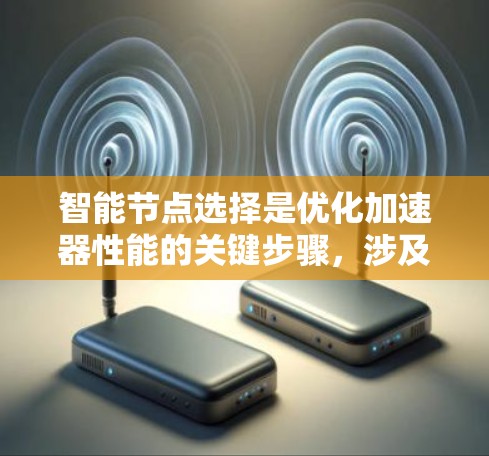 智能节点选择是优化加速器性能的关键步骤，涉及多个维度的分析和策略优化。以下是详细的步骤指南