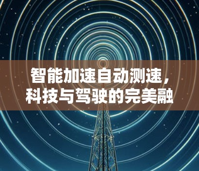 智能加速自动测速，科技与驾驶的完美融合