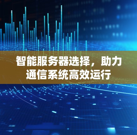智能服务器选择，助力通信系统高效运行