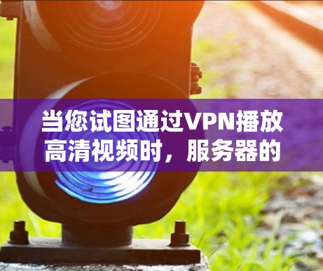 当您试图通过VPN播放高清视频时，服务器的安全性、VPN的安全等级以及访问权限都会直接影响到您的视频播放体验。以下是一些常见问题和解决方案，帮助您更好地解决VPN视频播放的问题