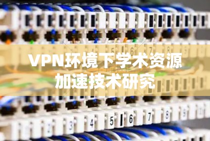 VPN环境下学术资源加速技术研究