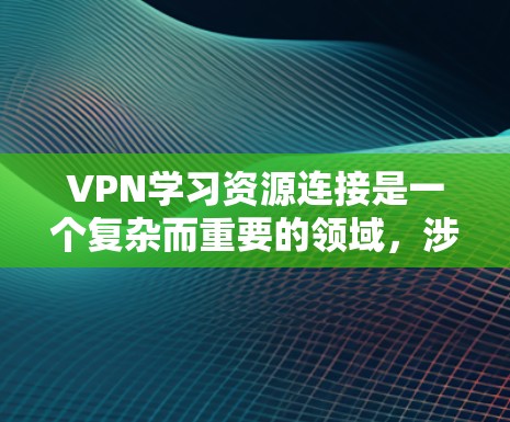 VPN学习资源连接是一个复杂而重要的领域，涉及技术、安全和个人隐私等多个方面。以下是一些关键步骤和考虑因素，帮助你有效地连接到VPN资源