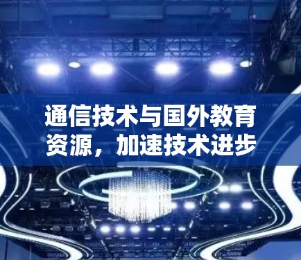 通信技术与国外教育资源，加速技术进步的途径