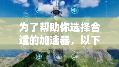 为了帮助你选择合适的加速器，以下是一个系统化的指南，涵盖关键因素和步骤