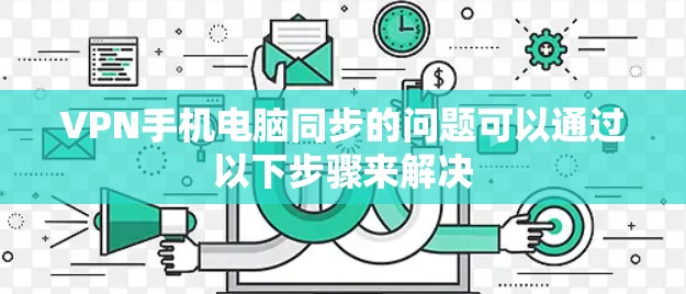VPN手机电脑同步的问题可以通过以下步骤来解决