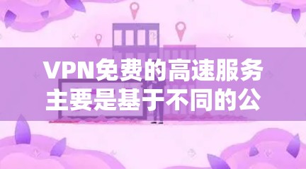 VPN免费的高速服务主要是基于不同的公司或组织提供的，每个公司都有其不同的定价方案和免费试用时间。以下是一些主要的 VPN 公司和他们的免费服务情况