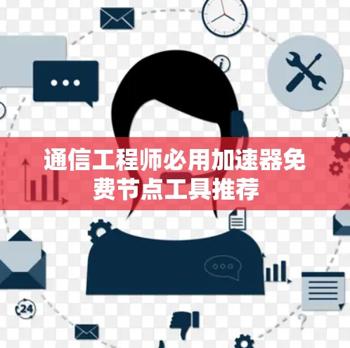 通信工程师必用加速器免费节点工具推荐