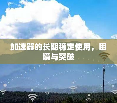 加速器的长期稳定使用，困境与突破